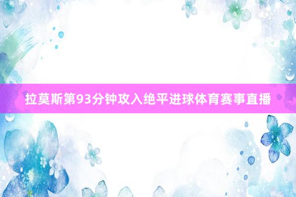拉莫斯第93分钟攻入绝平进球体育赛事直播