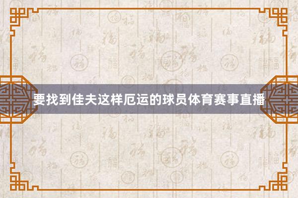 要找到佳夫这样厄运的球员体育赛事直播