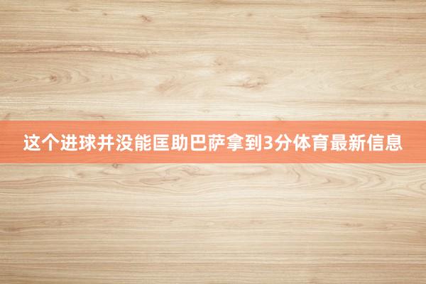 这个进球并没能匡助巴萨拿到3分体育最新信息