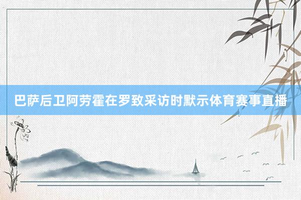 巴萨后卫阿劳霍在罗致采访时默示体育赛事直播