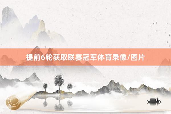提前6轮获取联赛冠军体育录像/图片