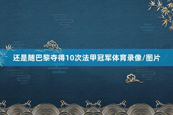 还是随巴黎夺得10次法甲冠军体育录像/图片