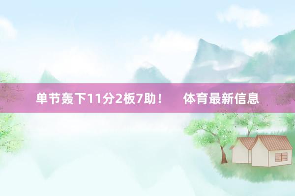 单节轰下11分2板7助！    体育最新信息