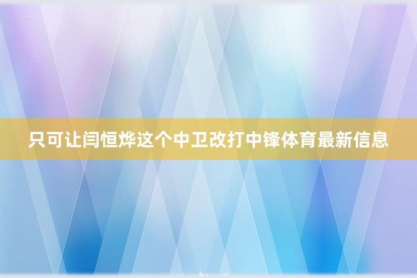 只可让闫恒烨这个中卫改打中锋体育最新信息