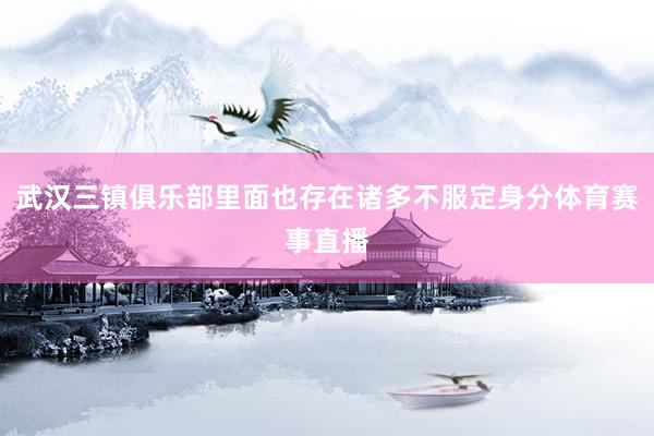 武汉三镇俱乐部里面也存在诸多不服定身分体育赛事直播
