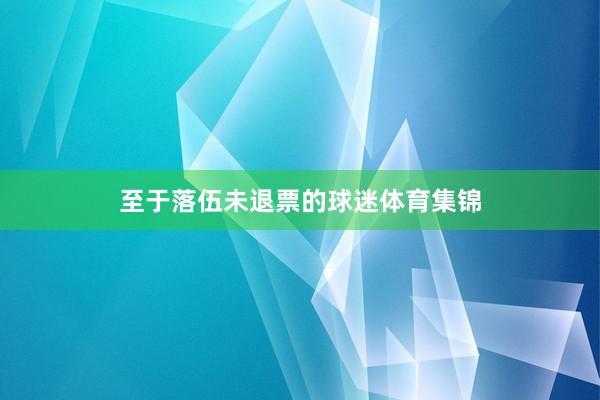至于落伍未退票的球迷体育集锦