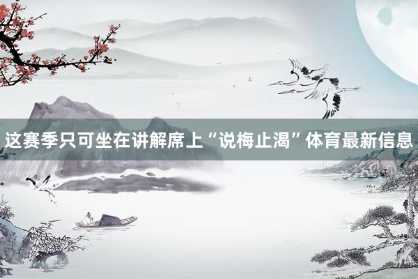 这赛季只可坐在讲解席上“说梅止渴”体育最新信息
