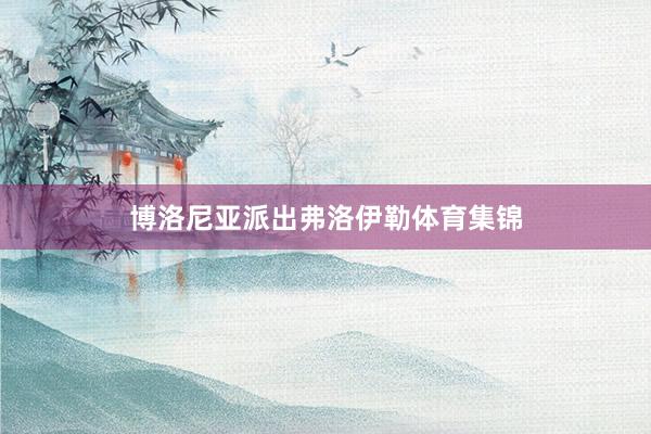 博洛尼亚派出弗洛伊勒体育集锦