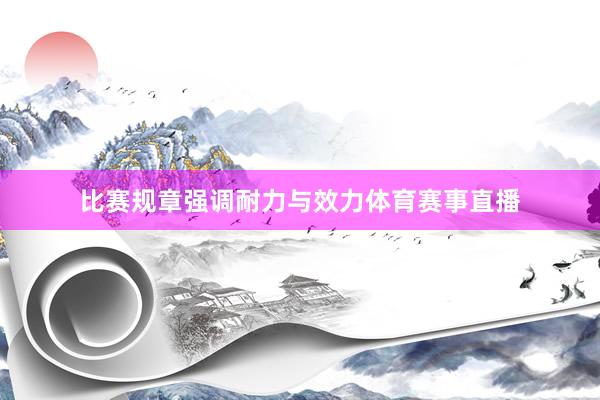 比赛规章强调耐力与效力体育赛事直播