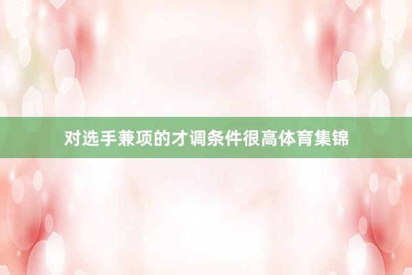 对选手兼项的才调条件很高体育集锦