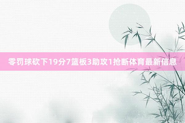 零罚球砍下19分7篮板3助攻1抢断体育最新信息