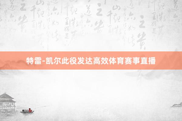 特雷-凯尔此役发达高效体育赛事直播