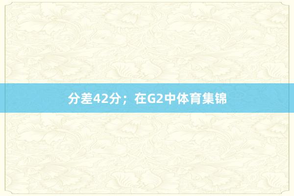 分差42分；在G2中体育集锦