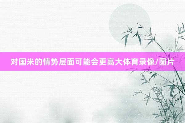 对国米的情势层面可能会更高大体育录像/图片
