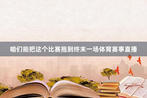 咱们能把这个比赛拖到终末一场体育赛事直播