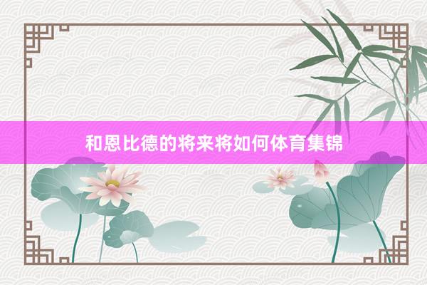 和恩比德的将来将如何体育集锦