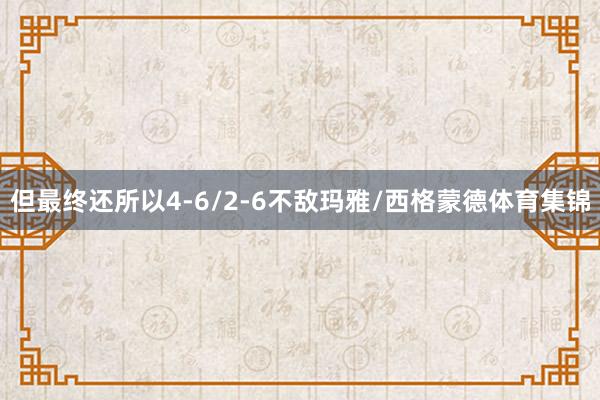 但最终还所以4-6/2-6不敌玛雅/西格蒙德体育集锦