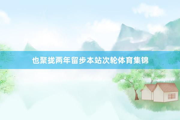 也聚拢两年留步本站次轮体育集锦