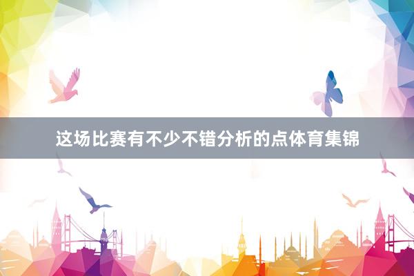 这场比赛有不少不错分析的点体育集锦