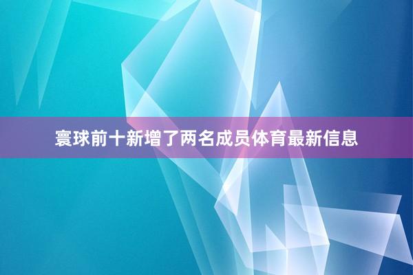 寰球前十新增了两名成员体育最新信息