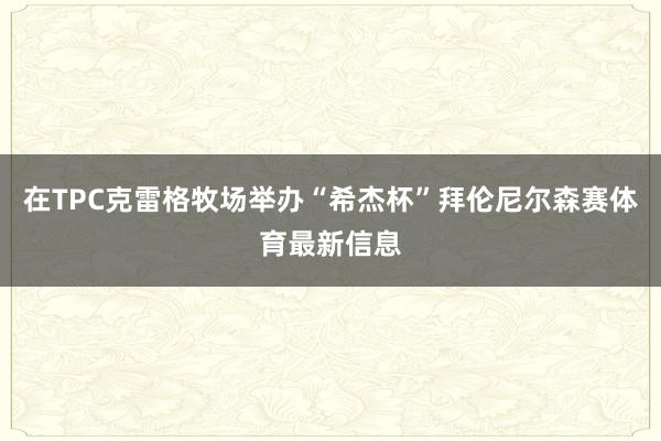 在TPC克雷格牧场举办“希杰杯”拜伦尼尔森赛体育最新信息