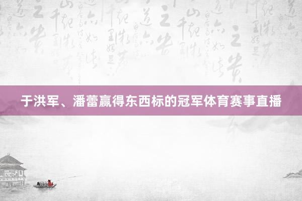 于洪军、潘蕾赢得东西标的冠军体育赛事直播