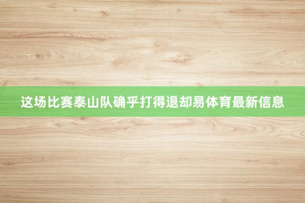 这场比赛泰山队确乎打得退却易体育最新信息