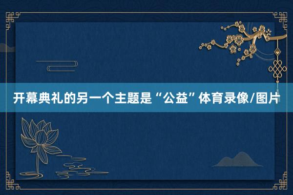 开幕典礼的另一个主题是“公益”体育录像/图片
