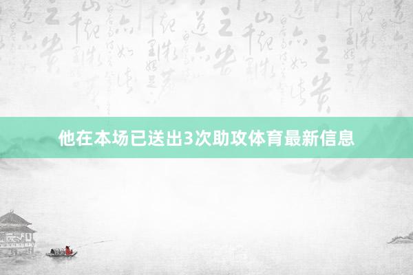 他在本场已送出3次助攻体育最新信息