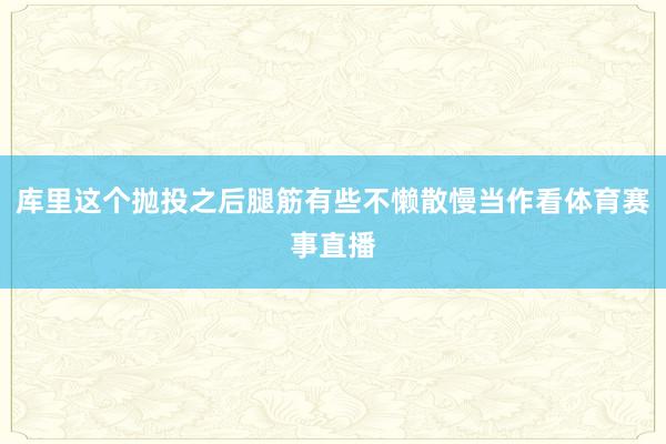 库里这个抛投之后腿筋有些不懒散慢当作看体育赛事直播