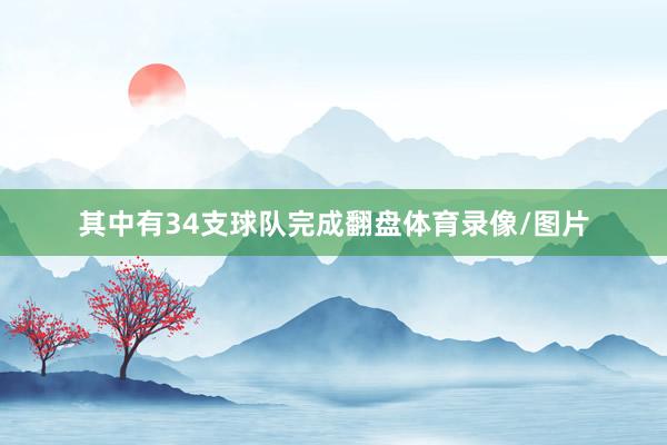 其中有34支球队完成翻盘体育录像/图片