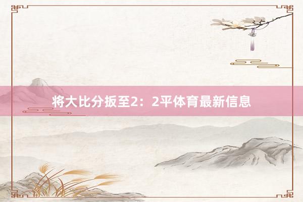 将大比分扳至2：2平体育最新信息