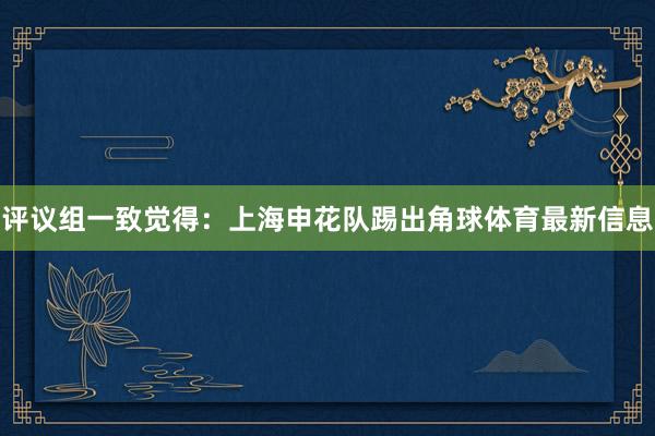 评议组一致觉得：上海申花队踢出角球体育最新信息