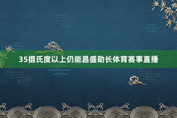 35摄氏度以上仍能昌盛助长体育赛事直播