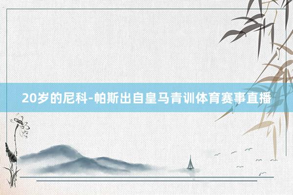 20岁的尼科-帕斯出自皇马青训体育赛事直播