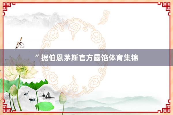 ”据伯恩茅斯官方露馅体育集锦