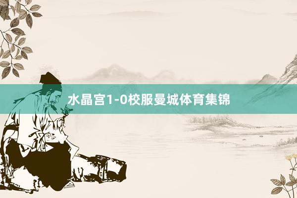水晶宫1-0校服曼城体育集锦