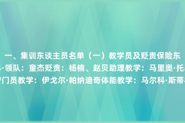 一、集训东谈主员名单（一）教学员及贬责保险东谈主员主教学：布兰科·领队：童杰贬责：杨楠、赵贝助理教学：马里奥·托基奇、郑智、陈涛守门员教学：伊戈尔·帕纳迪奇体能教学：马尔科·斯蒂林诺维奇时代分析师：法扎德·哈贝博拉希塔里、李杜亮新闻官：丁亦可外事官：玉玺仲队医：王书成、丁然畅通禁锢师：桑德罗·尤里西奇、张延瑞、姜闻宇、孔府机能监测师：隋瀚装备贬责：陈曦、王跃翻译：张宇、张成功、陈皓（二）畅通员（27名）上海海港足球俱乐部：武磊、颜骏凌、魏震、蒋光太、刘若钒上海申花足球俱乐部：杨泽翔、徐皓阳、朱辰杰、刘诚宇成王人蓉城足球俱乐部：刘殿座、韩鹏飞、韦世豪、胡荷韬、杨明洋北京国安足球俱乐部：李磊、王子铭、、林良铭、曹永竞、吴少聪、塞尔吉尼奥山东泰山足球俱乐部：王大雷、黄政宇、谢文能浙江工作足球俱乐部：汪士钦、王钰栋河南足球俱乐部：王上源体育赛事直播