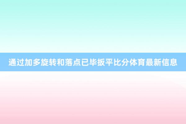 通过加多旋转和落点已毕扳平比分体育最新信息