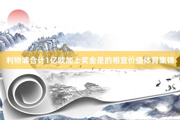 利物浦合计1亿欧加上奖金是的相宜价值体育集锦