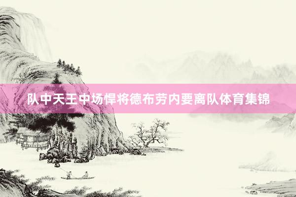 队中天王中场悍将德布劳内要离队体育集锦