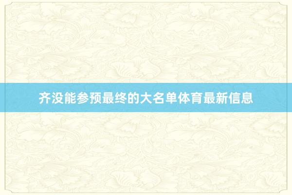 齐没能参预最终的大名单体育最新信息