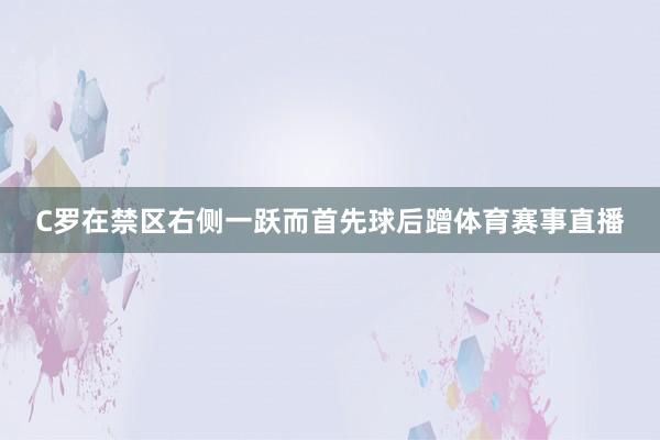 C罗在禁区右侧一跃而首先球后蹭体育赛事直播