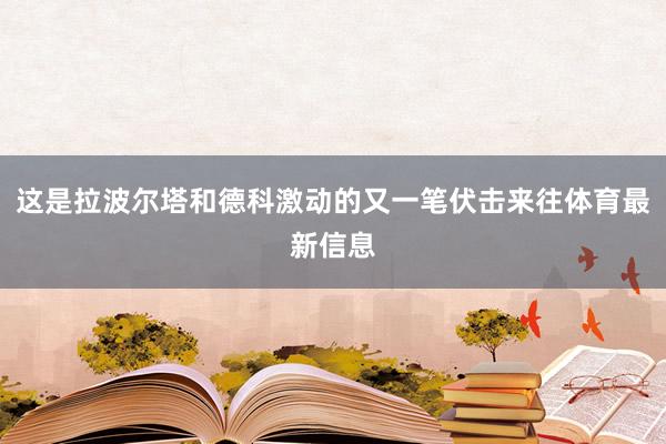 这是拉波尔塔和德科激动的又一笔伏击来往体育最新信息