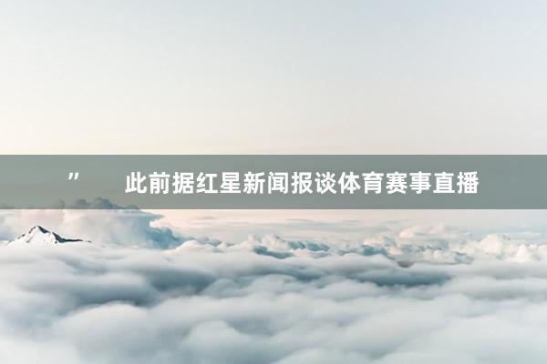 ”      此前据红星新闻报谈体育赛事直播