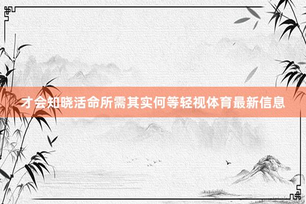 才会知晓活命所需其实何等轻视体育最新信息