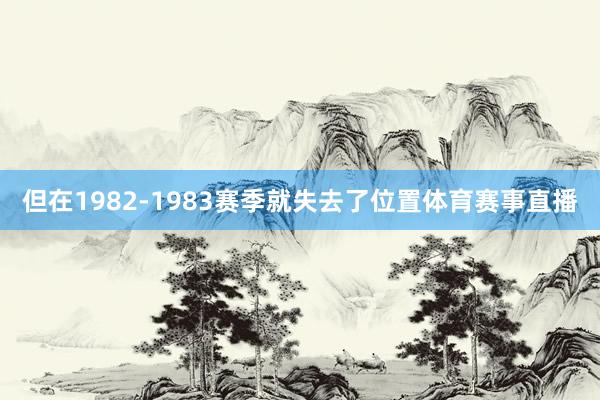 但在1982-1983赛季就失去了位置体育赛事直播