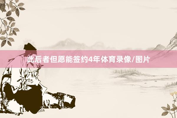 此后者但愿能签约4年体育录像/图片