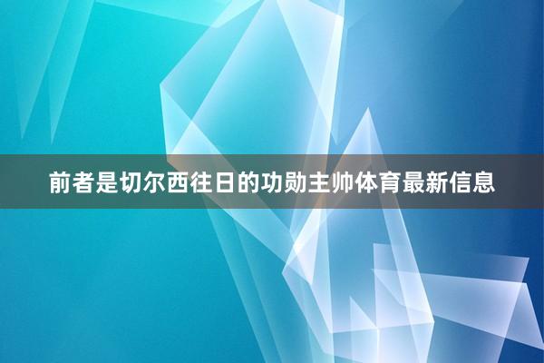前者是切尔西往日的功勋主帅体育最新信息