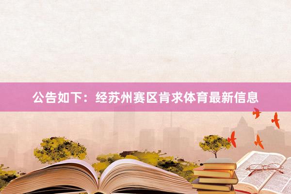 公告如下：经苏州赛区肯求体育最新信息